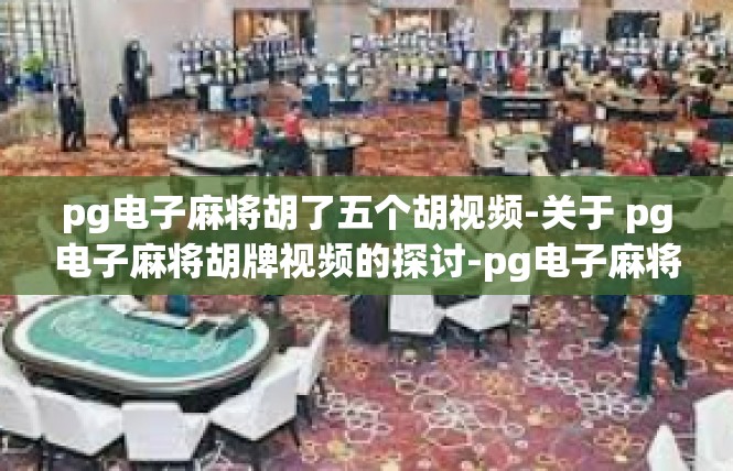 pg电子麻将胡了五个胡视频-关于 pg电子麻将胡牌视频的探讨-pg电子麻将胡了五个胡视频