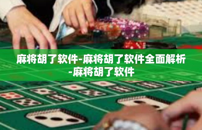 麻将胡了软件-麻将胡了软件全面解析-麻将胡了软件
