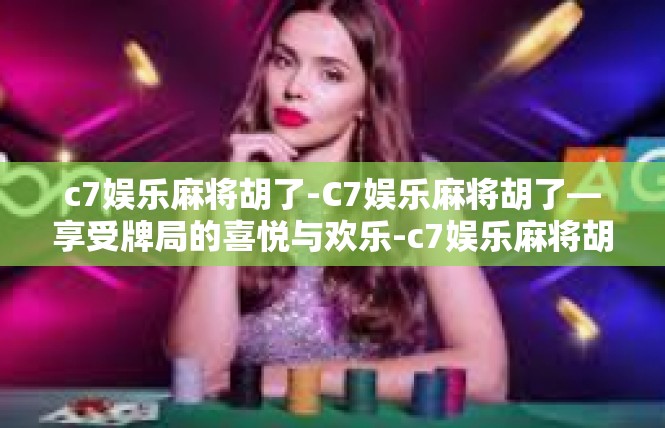 c7娱乐麻将胡了-C7娱乐麻将胡了—享受牌局的喜悦与欢乐-c7娱乐麻将胡了