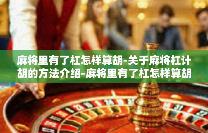 麻将里有了杠怎样算胡-关于麻将杠计胡的方法介绍-麻将里有了杠怎样算胡