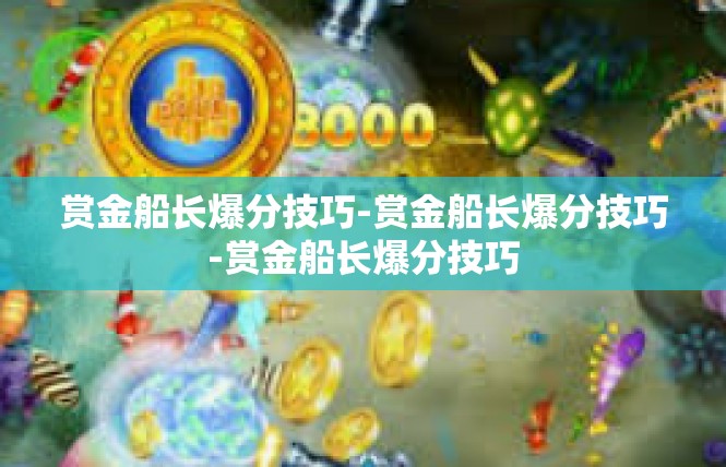 赏金船长爆分技巧-赏金船长爆分技巧-赏金船长爆分技巧