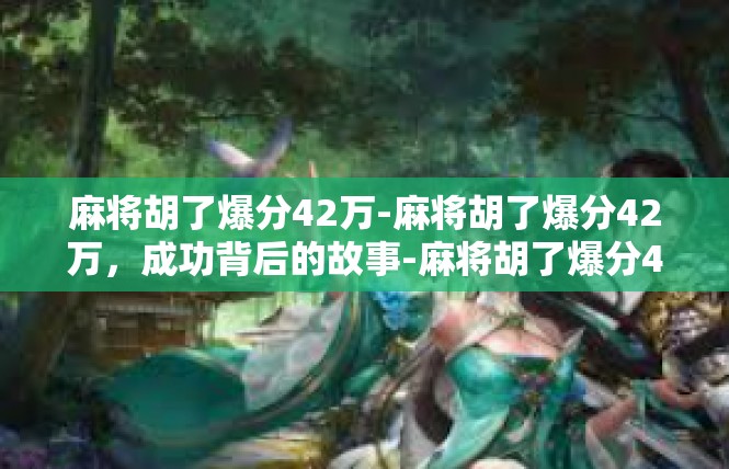 麻将胡了爆分42万-麻将胡了爆分42万，成功背后的故事-麻将胡了爆分42万