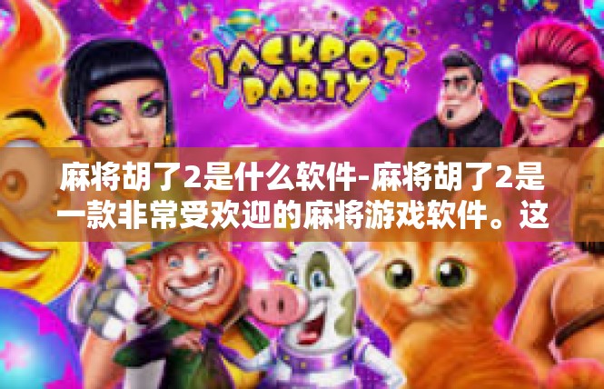 麻将胡了2是什么软件-麻将胡了2是一款非常受欢迎的麻将游戏软件。这款软件以其丰富的游戏玩法、流畅的操作体验和个性化的设置功能，吸引了众多麻将爱好者的关注。麻将胡了2是什么软件