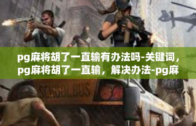 pg麻将胡了一直输有办法吗-关键词，pg麻将胡了一直输，解决办法-pg麻将胡了一直输有办法吗
