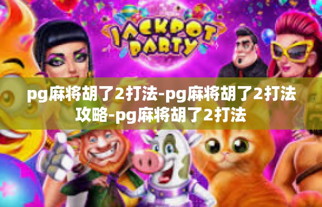 pg麻将胡了2打法-pg麻将胡了2打法攻略-pg麻将胡了2打法