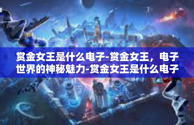 赏金女王是什么电子-赏金女王，电子世界的神秘魅力-赏金女王是什么电子