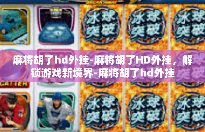 麻将胡了hd外挂-麻将胡了HD外挂，解锁游戏新境界-麻将胡了hd外挂