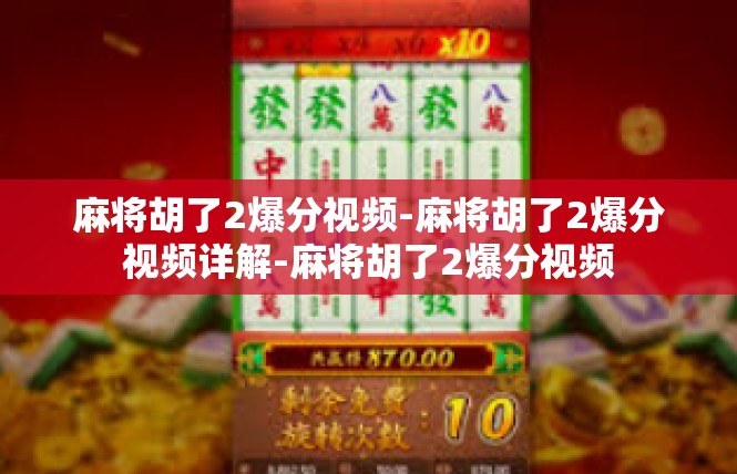 麻将胡了2爆分视频-麻将胡了2爆分视频详解-麻将胡了2爆分视频