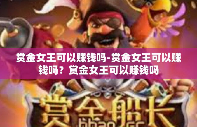 赏金女王可以赚钱吗-赏金女王可以赚钱吗？赏金女王可以赚钱吗