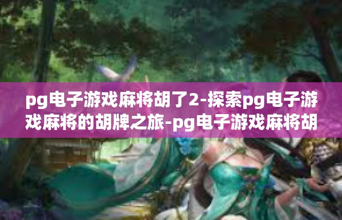 pg电子游戏麻将胡了2-探索pg电子游戏麻将的胡牌之旅-pg电子游戏麻将胡了2