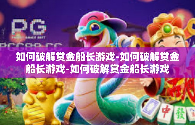 如何破解赏金船长游戏-如何破解赏金船长游戏-如何破解赏金船长游戏