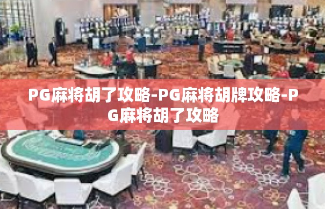PG麻将胡了攻略-PG麻将胡牌攻略-PG麻将胡了攻略