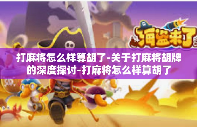 打麻将怎么样算胡了-关于打麻将胡牌的深度探讨-打麻将怎么样算胡了