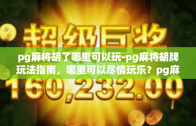 pg麻将胡了哪里可以玩-pg麻将胡牌玩法指南，哪里可以尽情玩乐？pg麻将胡了哪里可以玩