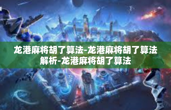 龙港麻将胡了算法-龙港麻将胡了算法解析-龙港麻将胡了算法