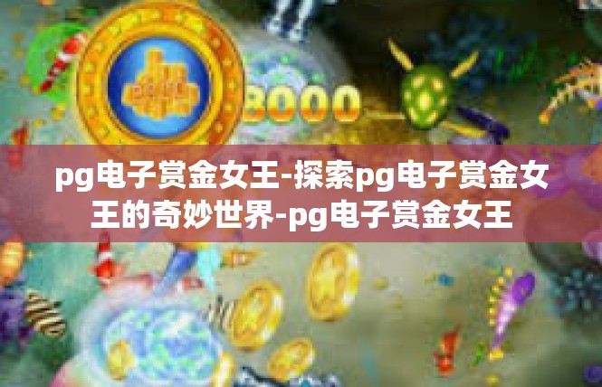 pg电子赏金女王-探索pg电子赏金女王的奇妙世界-pg电子赏金女王