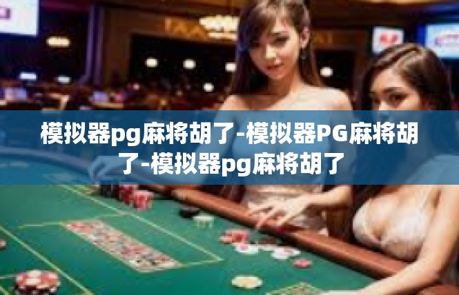 模拟器pg麻将胡了-模拟器PG麻将胡了-模拟器pg麻将胡了