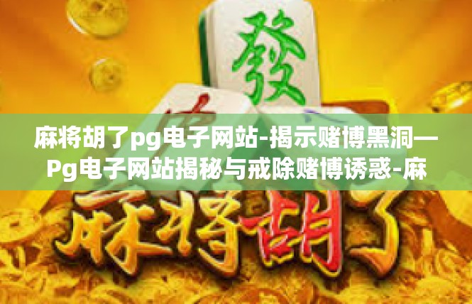 麻将胡了pg电子网站-揭示赌博黑洞—Pg电子网站揭秘与戒除赌博诱惑-麻将胡了pg电子网站