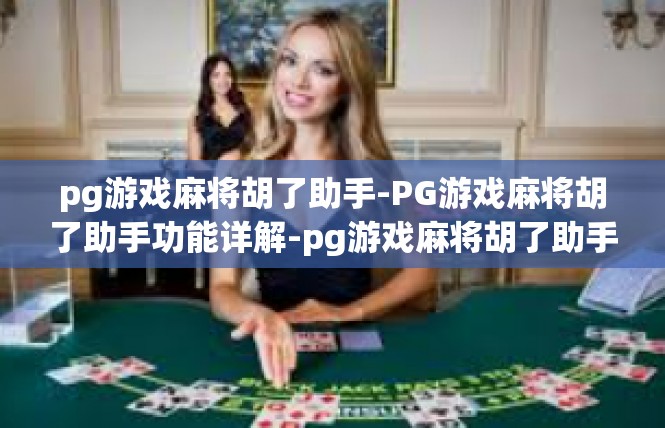 pg游戏麻将胡了助手-PG游戏麻将胡了助手功能详解-pg游戏麻将胡了助手