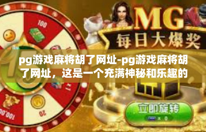 pg游戏麻将胡了网址-pg游戏麻将胡了网址，这是一个充满神秘和乐趣的网站。在这里，你可以找到各种关于麻将游戏的攻略、技巧、视频等内容，让你在游戏中更加得心应手。pg游戏麻将胡了网址
