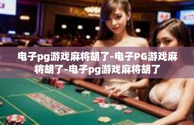 电子pg游戏麻将胡了-电子PG游戏麻将胡了-电子pg游戏麻将胡了