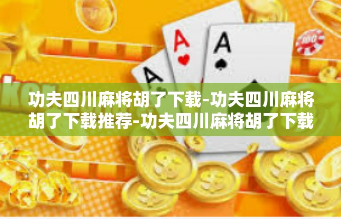 功夫四川麻将胡了下载-功夫四川麻将胡了下载推荐-功夫四川麻将胡了下载
