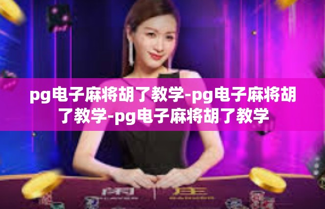 pg电子麻将胡了教学-pg电子麻将胡了教学-pg电子麻将胡了教学
