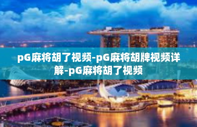 pG麻将胡了视频-pG麻将胡牌视频详解-pG麻将胡了视频