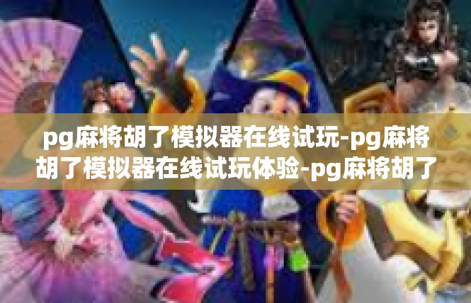 pg麻将胡了模拟器在线试玩-pg麻将胡了模拟器在线试玩体验-pg麻将胡了模拟器在线试玩