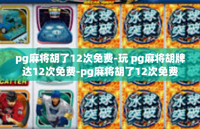 pg麻将胡了12次免费-玩 pg麻将胡牌达12次免费-pg麻将胡了12次免费