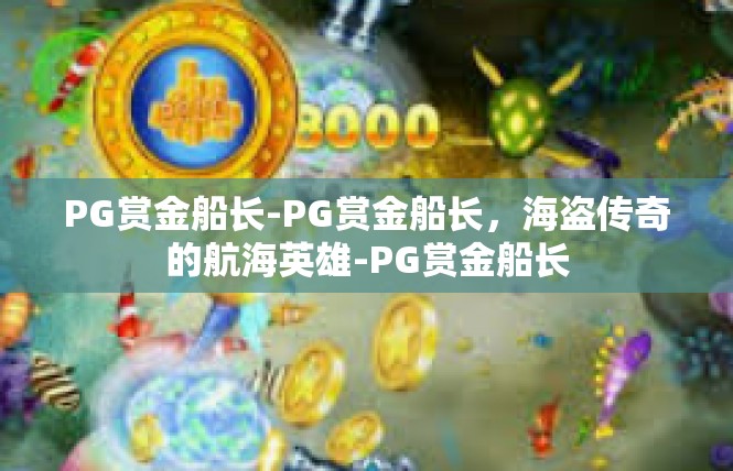PG赏金船长-PG赏金船长，海盗传奇的航海英雄-PG赏金船长