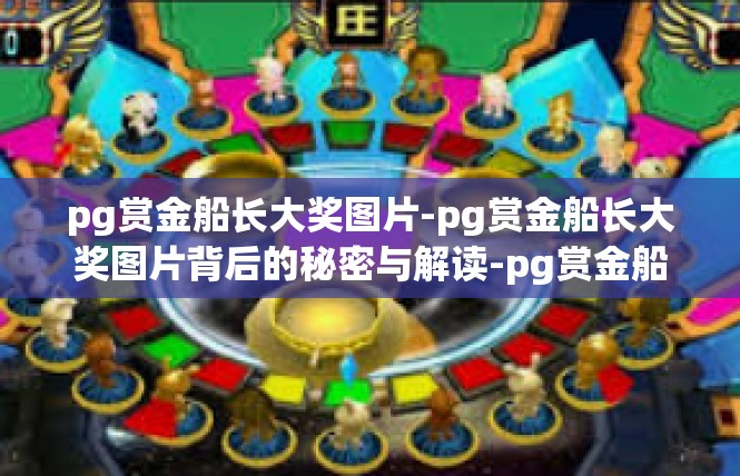 pg赏金船长大奖图片-pg赏金船长大奖图片背后的秘密与解读-pg赏金船长大奖图片
