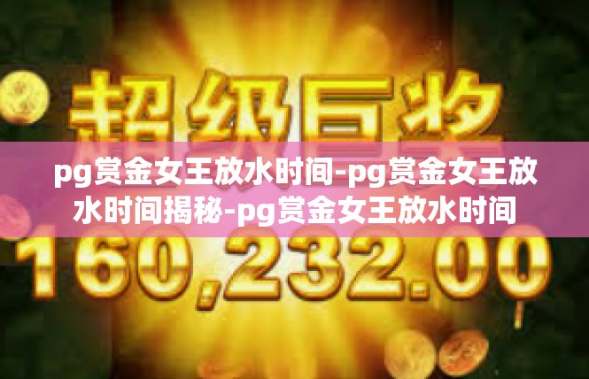 pg赏金女王放水时间-pg赏金女王放水时间揭秘-pg赏金女王放水时间