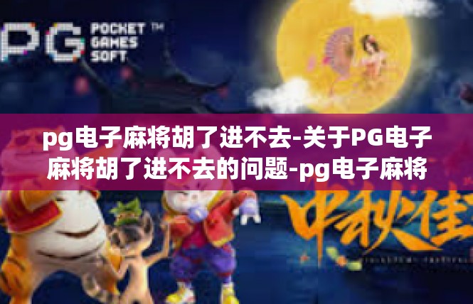 pg电子麻将胡了进不去-关于PG电子麻将胡了进不去的问题-pg电子麻将胡了进不去