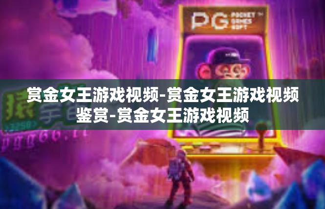 赏金女王游戏视频-赏金女王游戏视频鉴赏-赏金女王游戏视频