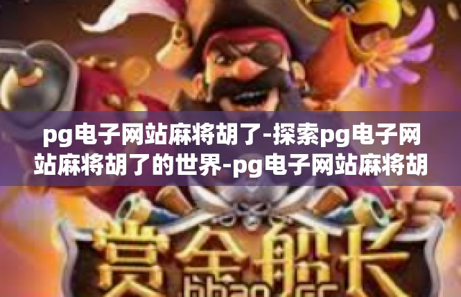 pg电子网站麻将胡了-探索pg电子网站麻将胡了的世界-pg电子网站麻将胡了
