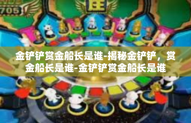 金铲铲赏金船长是谁-揭秘金铲铲，赏金船长是谁-金铲铲赏金船长是谁