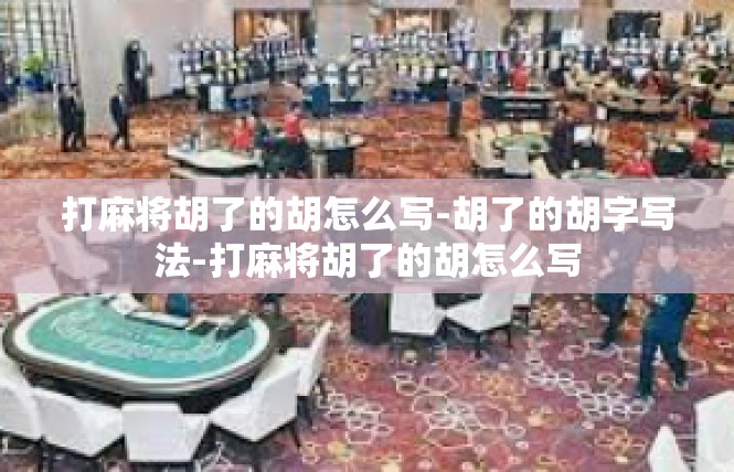 打麻将胡了的胡怎么写-胡了的胡字写法-打麻将胡了的胡怎么写