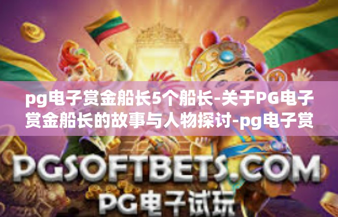 pg电子赏金船长5个船长-关于PG电子赏金船长的故事与人物探讨-pg电子赏金船长5个船长