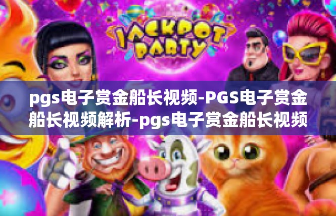 pgs电子赏金船长视频-PGS电子赏金船长视频解析-pgs电子赏金船长视频