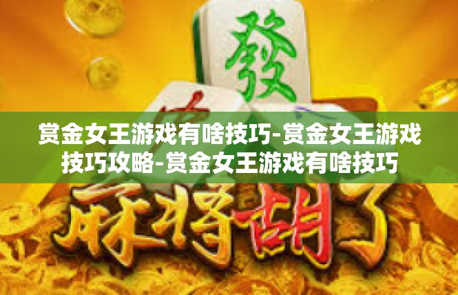 赏金女王游戏有啥技巧-赏金女王游戏技巧攻略-赏金女王游戏有啥技巧
