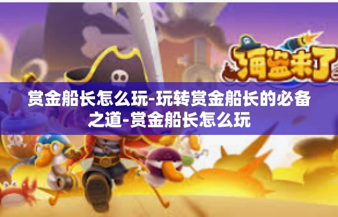 赏金船长怎么玩-玩转赏金船长的必备之道-赏金船长怎么玩
