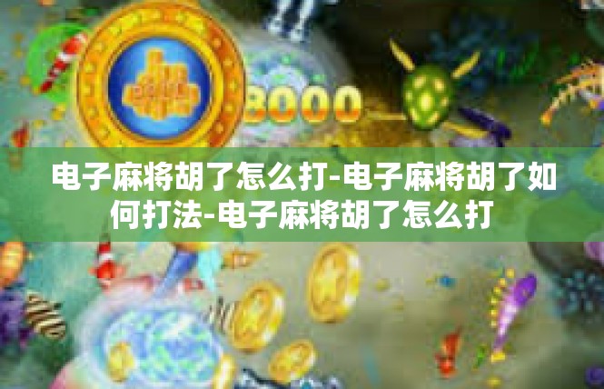 电子麻将胡了怎么打-电子麻将胡了如何打法-电子麻将胡了怎么打