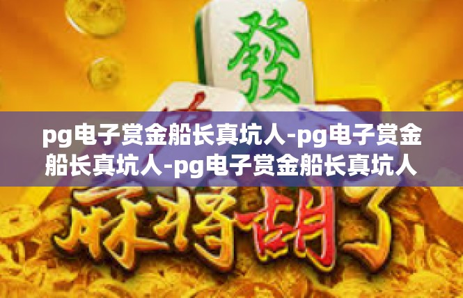 pg电子赏金船长真坑人-pg电子赏金船长真坑人-pg电子赏金船长真坑人