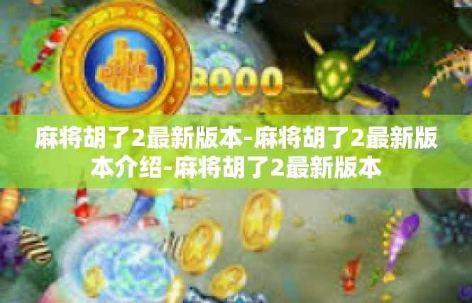 麻将胡了2最新版本-麻将胡了2最新版本介绍-麻将胡了2最新版本