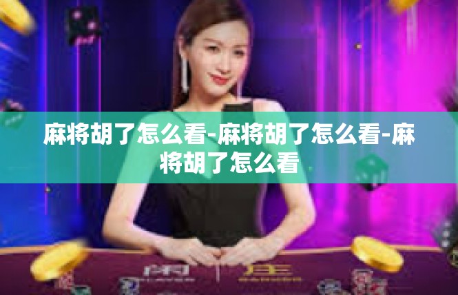 麻将胡了怎么看-麻将胡了怎么看-麻将胡了怎么看