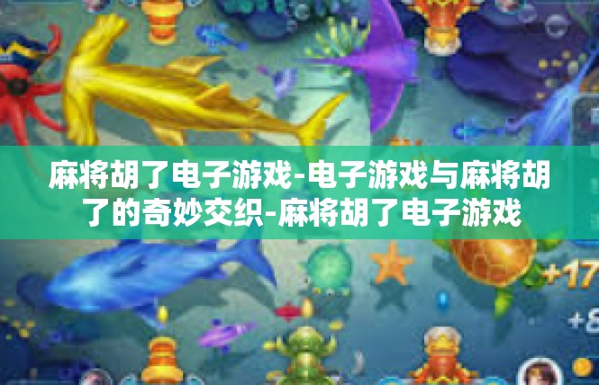 麻将胡了电子游戏-电子游戏与麻将胡了的奇妙交织-麻将胡了电子游戏