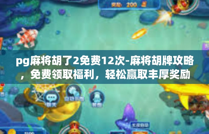 pg麻将胡了2免费12次-麻将胡牌攻略，免费领取福利，轻松赢取丰厚奖励-pg麻将胡了2免费12次