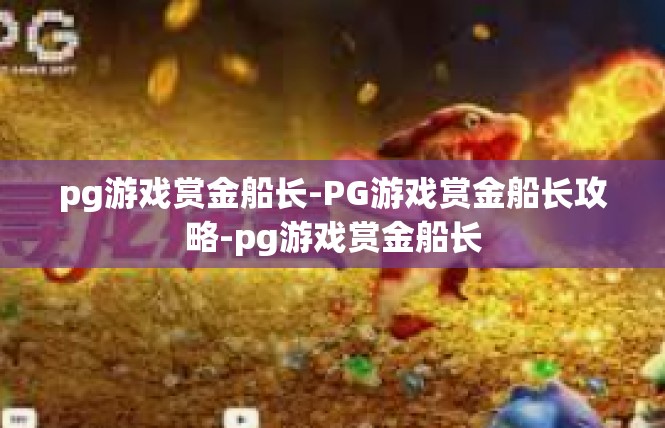 pg游戏赏金船长-PG游戏赏金船长攻略-pg游戏赏金船长