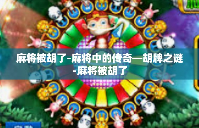麻将被胡了-麻将中的传奇—胡牌之谜-麻将被胡了